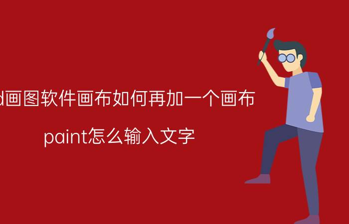 3d画图软件画布如何再加一个画布 paint怎么输入文字？